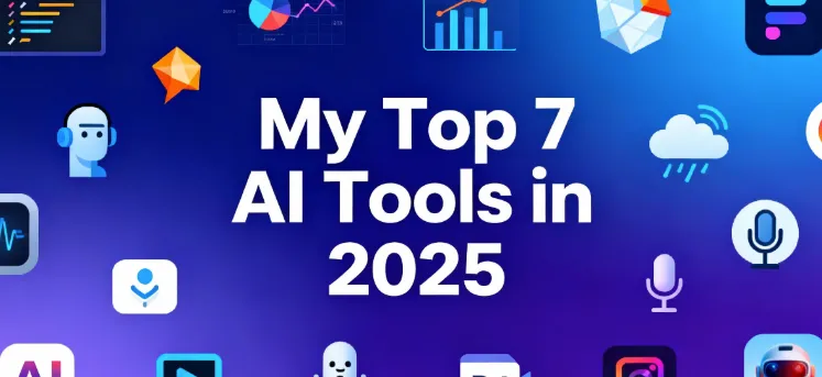 My Top 7 AI Tools in 2025: From Efficiency Boosters to Money Makers
